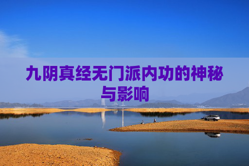 九阴真经无门派内功的神秘与影响 九阴真经无门派内功的神秘与影响