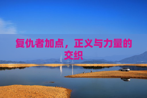 复仇者加点,正义与力量的交织 复仇者加点,正义与力量的交织