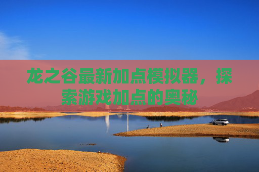 龙之谷最新加点模拟器，探索游戏加点的奥秘