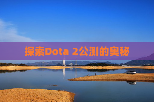 探索Dota 2公测的奥秘
