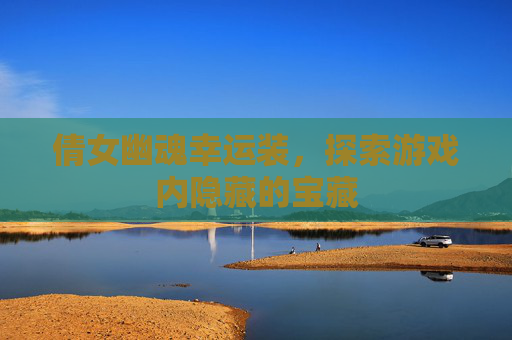 倩女幽魂幸运装，探索游戏内隐藏的宝藏