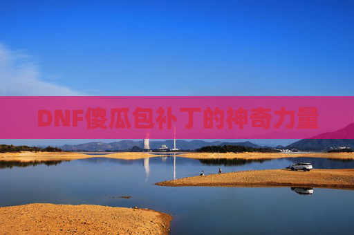 DNF傻瓜包补丁的神奇力量 DNF傻瓜包补丁的神奇力量