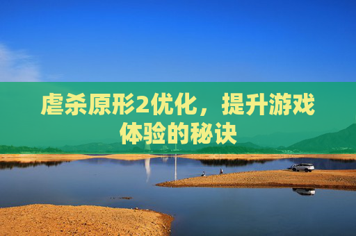 虐杀原形2优化,提升游戏体验的秘诀 虐杀原形2优化,提升游戏体验的秘诀