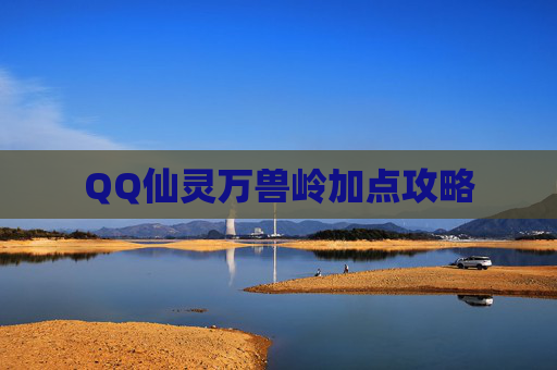 QQ仙灵万兽岭加点攻略 QQ仙灵万兽岭加点攻略