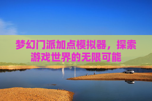 梦幻门派加点模拟器,探索游戏世界的无限可能 梦幻门派加点模拟器,探索游戏世界的无限可能