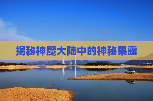 揭秘神魔大陆中的神秘果露 揭秘神魔大陆中的神秘果露