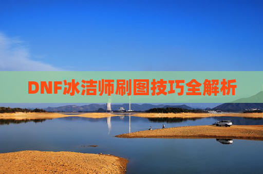 DNF冰洁师刷图技巧全解析