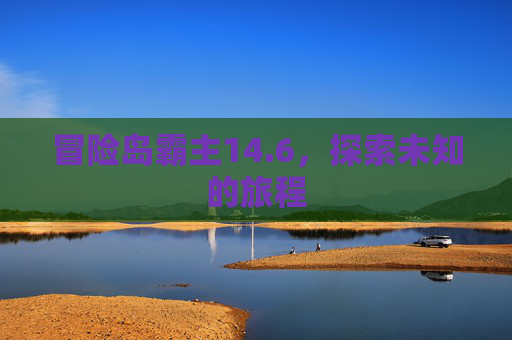 冒险岛霸主14.6,探索未知的旅程 冒险岛霸主14.6,探索未知的旅程
