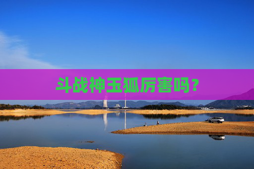 斗战神玉狐厉害吗? 斗战神玉狐厉害吗?