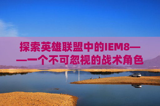 探索英雄联盟中的IEM8——一个不可忽视的战术角色