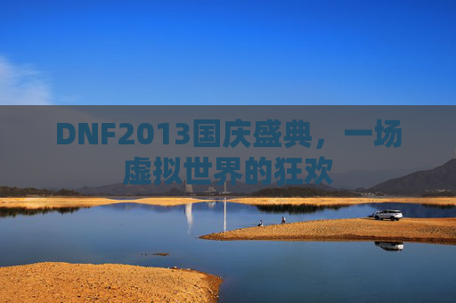 DNF2013国庆盛典,一场虚拟世界的狂欢 DNF2013国庆盛典,一场虚拟世界的狂欢