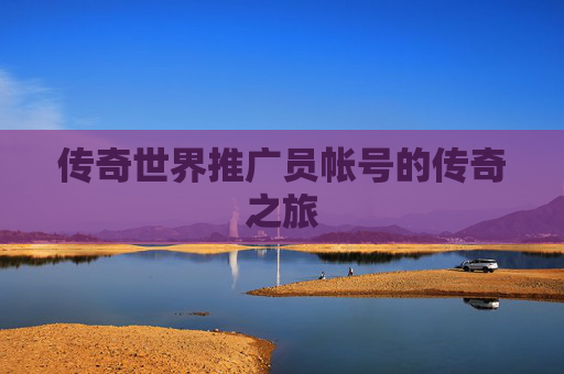 传奇世界推广员帐号的传奇之旅