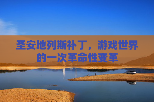 圣安地列斯补丁，游戏世界的一次革命性变革