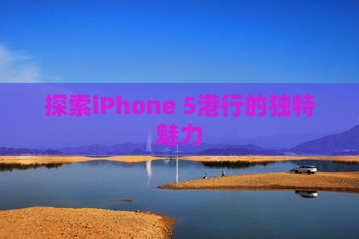 探索iPhone 5港行的独特魅力