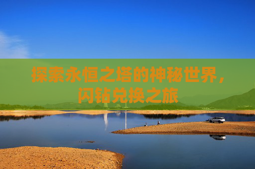 探索永恒之塔的神秘世界，闪钻兑换之旅