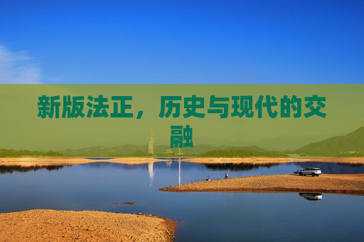 新版法正,历史与现代的交融 新版法正,历史与现代的交融