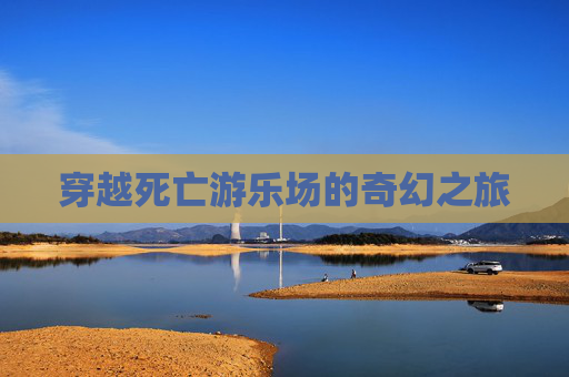 穿越死亡游乐场的奇幻之旅 穿越死亡游乐场的奇幻之旅