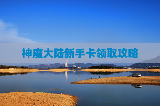 神魔大陆新手卡领取攻略