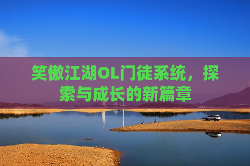 笑傲江湖OL门徒系统,探索与成长的新篇章 笑傲江湖OL门徒系统,探索与成长的新篇章