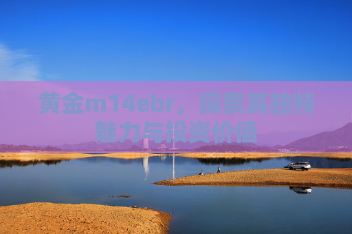 黄金m14ebr,探索其独特魅力与投资价值 黄金m14ebr,探索其独特魅力与投资价值