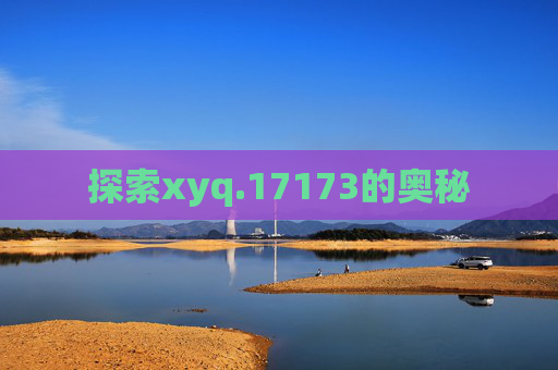 探索xyq.17173的奥秘 探索xyq.17173的奥秘
