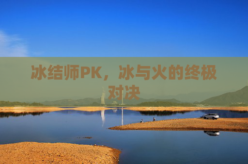 冰结师PK，冰与火的终极对决