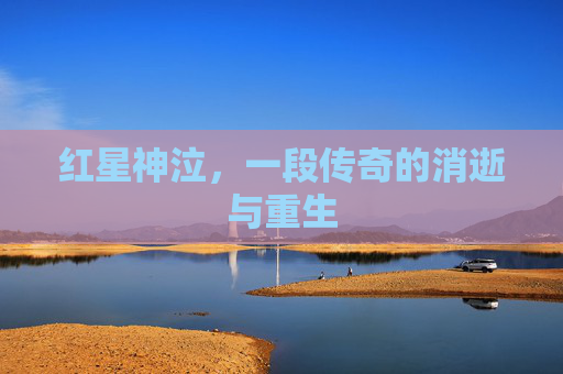 红星神泣,一段传奇的消逝与重生 红星神泣,一段传奇的消逝与重生