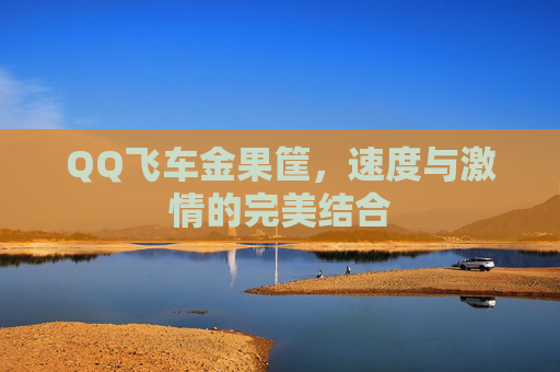 QQ飞车金果筐，速度与激情的完美结合