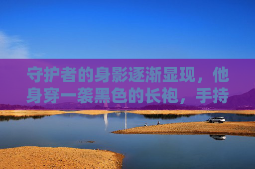 守护者的身影逐渐显现，他身穿一袭黑色的长袍，手持一把散发着寒光的长剑。他的眼神坚定而深邃，仿佛能洞察世间的一切。守护者高声宣布，我是这片土地的守护者，我将用我的封印之力保护你们免受灾难
