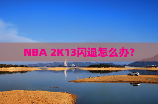 NBA 2K13闪退怎么办? NBA 2K13闪退怎么办?