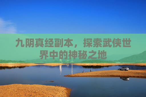 九阴真经副本，探索武侠世界中的神秘之地