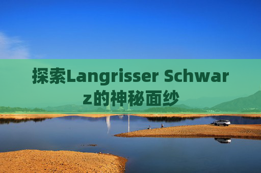 探索Langrisser Schwarz的神秘面纱 探索Langrisser Schwarz的神秘面纱