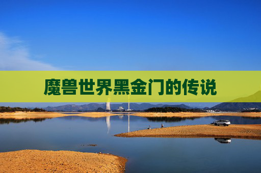 魔兽世界黑金门的传说 魔兽世界黑金门的传说