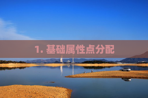 1. 基础属性点分配 1. 基础属性点分配