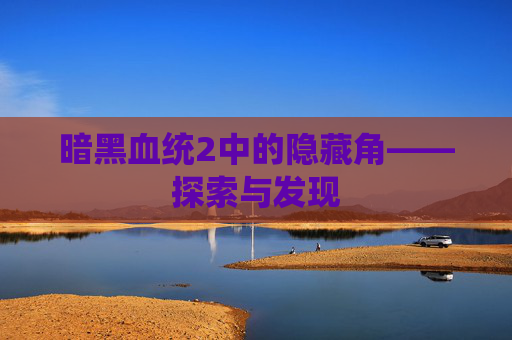 暗黑血统2中的隐藏角——探索与发现