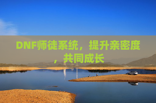 DNF师徒系统，提升亲密度，共同成长