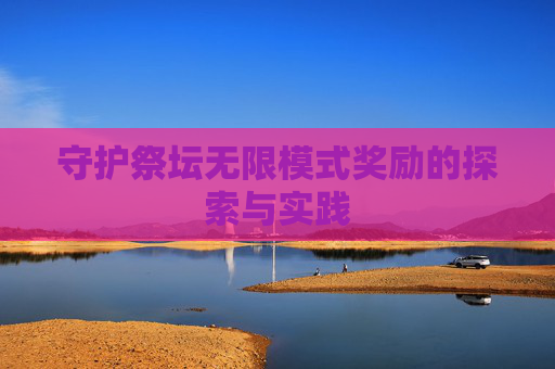 守护祭坛无限模式奖励的探索与实践