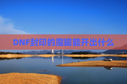 DNF封印的魔罐能开出什么