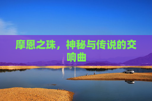 摩恩之珠,神秘与传说的交响曲 摩恩之珠,神秘与传说的交响曲