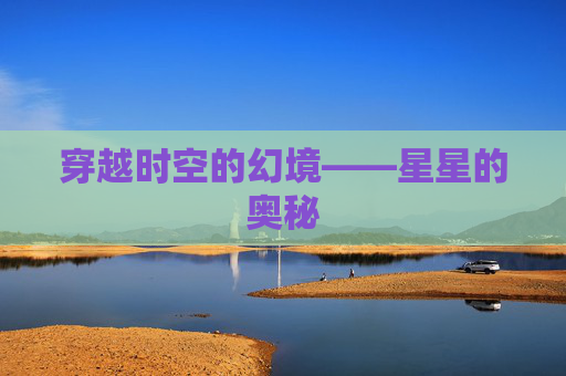 穿越时空的幻境——星星的奥秘