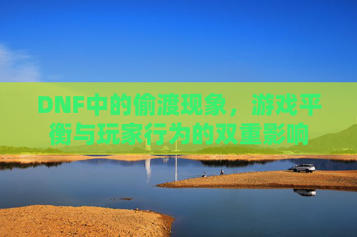 DNF中的偷渡现象，游戏平衡与玩家行为的双重影响