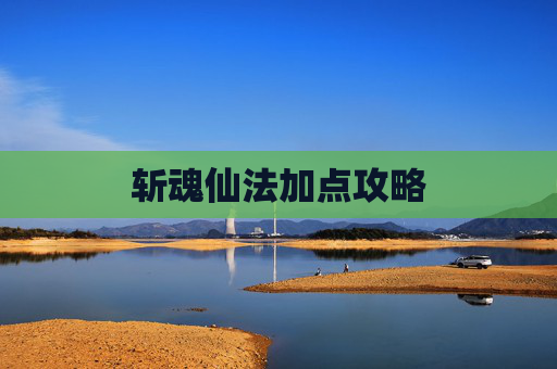 斩魂仙法加点攻略 斩魂仙法加点攻略