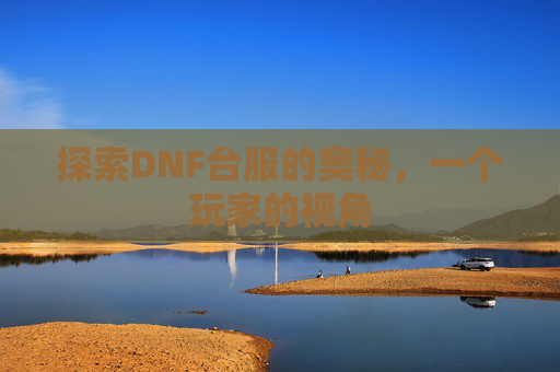 探索DNF台服的奥秘，一个玩家的视角
