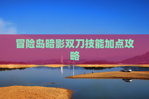 冒险岛暗影双刀技能加点攻略 冒险岛暗影双刀技能加点攻略