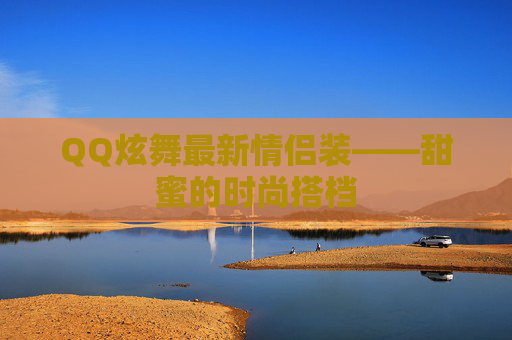 QQ炫舞最新情侣装——甜蜜的时尚搭档 QQ炫舞最新情侣装——甜蜜的时尚搭档