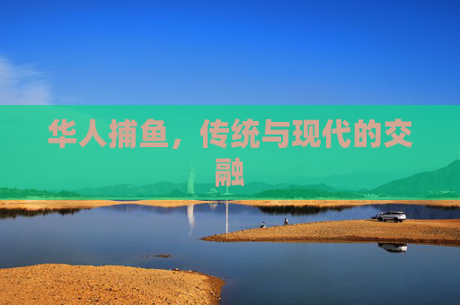 华人捕鱼，传统与现代的交融