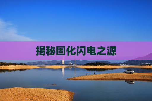 揭秘固化闪电之源 揭秘固化闪电之源