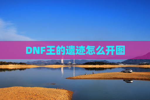 DNF王的遗迹怎么开图