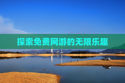 探索免费网游的无限乐趣