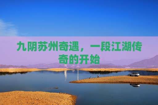 九阴苏州奇遇，一段江湖传奇的开始